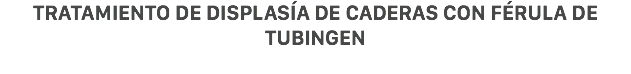 Tratamiento de displasía de caderas con férula de Tubingen
